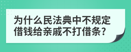 为什么民法典中不规定借钱给亲戚不打借条?