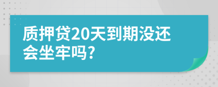 质押贷20天到期没还会坐牢吗?