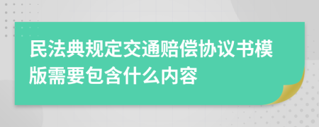 民法典规定交通赔偿协议书模版需要包含什么内容