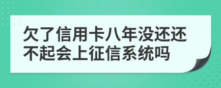 欠了信用卡八年没还还不起会上征信系统吗