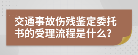 交通事故伤残鉴定委托书的受理流程是什么？