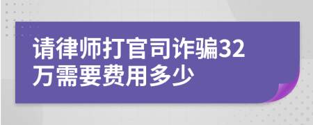 请律师打官司诈骗32万需要费用多少