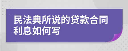 民法典所说的贷款合同利息如何写