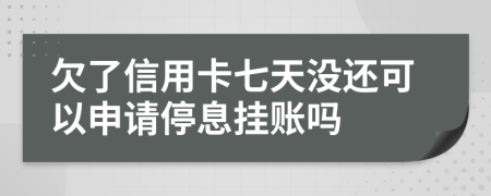 欠了信用卡七天没还可以申请停息挂账吗