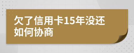 欠了信用卡15年没还如何协商