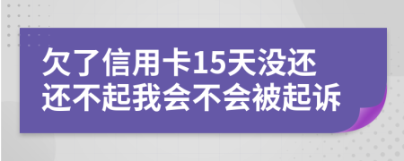 欠了信用卡15天没还还不起我会不会被起诉