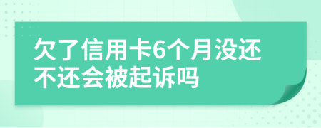 欠了信用卡6个月没还不还会被起诉吗