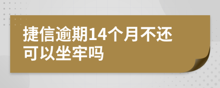 捷信逾期14个月不还可以坐牢吗
