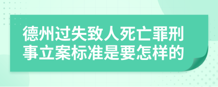 德州过失致人死亡罪刑事立案标准是要怎样的