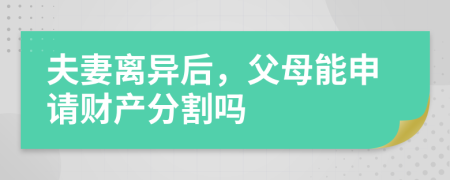 夫妻离异后，父母能申请财产分割吗