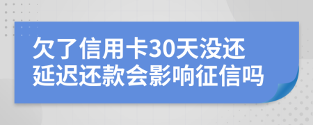 欠了信用卡30天没还延迟还款会影响征信吗