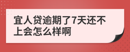 宜人贷逾期了7天还不上会怎么样啊