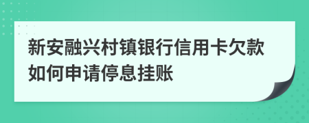 新安融兴村镇银行信用卡欠款如何申请停息挂账