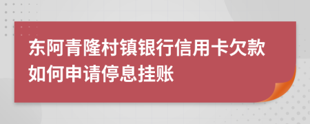 东阿青隆村镇银行信用卡欠款如何申请停息挂账