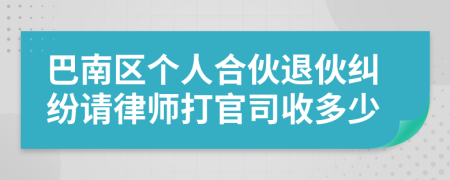 巴南区个人合伙退伙纠纷请律师打官司收多少