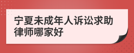 宁夏未成年人诉讼求助律师哪家好