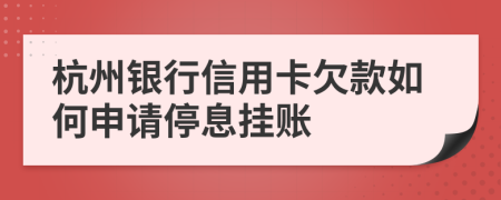 杭州银行信用卡欠款如何申请停息挂账