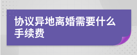 协议异地离婚需要什么手续费