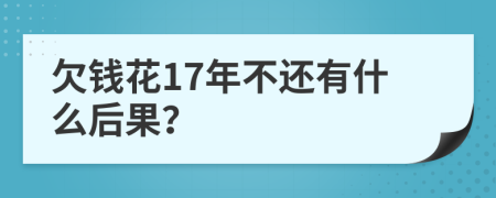 欠钱花17年不还有什么后果？