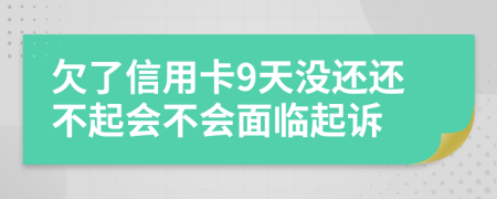 欠了信用卡9天没还还不起会不会面临起诉