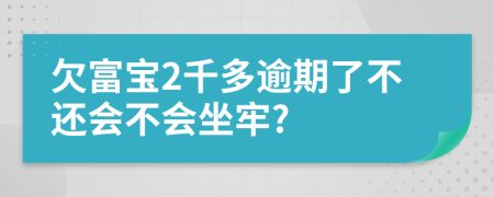 欠富宝2千多逾期了不还会不会坐牢?