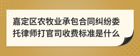 嘉定区农牧业承包合同纠纷委托律师打官司收费标准是什么