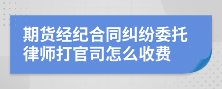 期货经纪合同纠纷委托律师打官司怎么收费