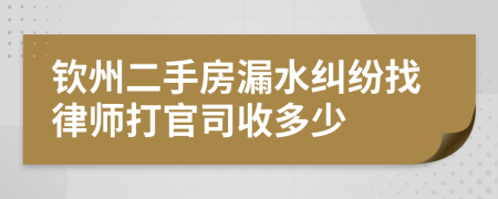 钦州二手房漏水纠纷找律师打官司收多少