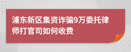 浦东新区集资诈骗9万委托律师打官司如何收费