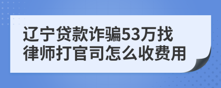 辽宁贷款诈骗53万找律师打官司怎么收费用