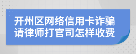 开州区网络信用卡诈骗请律师打官司怎样收费