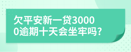 欠平安新一贷30000逾期十天会坐牢吗?