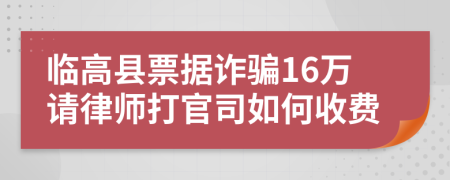 临高县票据诈骗16万请律师打官司如何收费