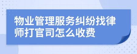 物业管理服务纠纷找律师打官司怎么收费