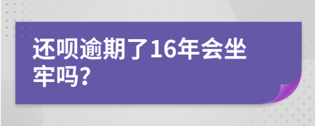 还呗逾期了16年会坐牢吗？