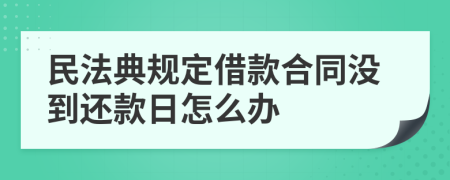 民法典规定借款合同没到还款日怎么办