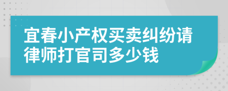 宜春小产权买卖纠纷请律师打官司多少钱