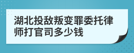 湖北投敌叛变罪委托律师打官司多少钱