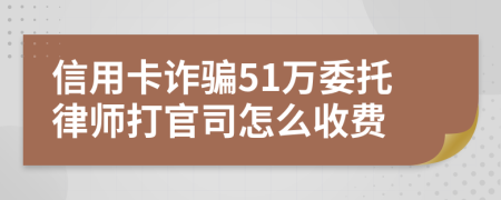 信用卡诈骗51万委托律师打官司怎么收费