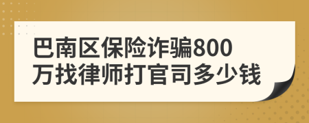 巴南区保险诈骗800万找律师打官司多少钱