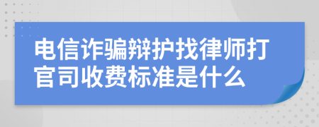 电信诈骗辩护找律师打官司收费标准是什么