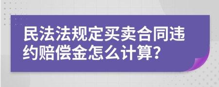 民法法规定买卖合同违约赔偿金怎么计算？