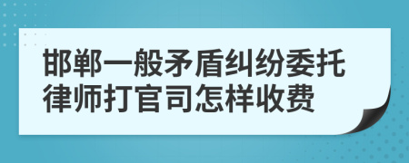 邯郸一般矛盾纠纷委托律师打官司怎样收费