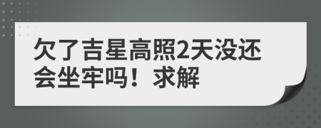 欠了吉星高照2天没还会坐牢吗！求解