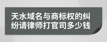 天水域名与商标权的纠纷请律师打官司多少钱