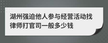 湖州强迫他人参与经营活动找律师打官司一般多少钱