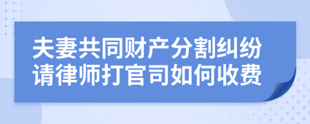 夫妻共同财产分割纠纷请律师打官司如何收费