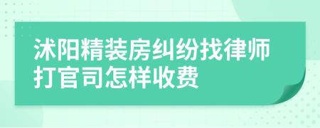 沭阳精装房纠纷找律师打官司怎样收费