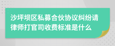 沙坪坝区私募合伙协议纠纷请律师打官司收费标准是什么