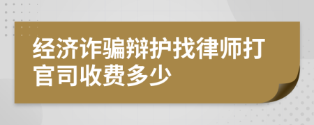 经济诈骗辩护找律师打官司收费多少